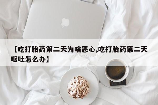 卖正品米非司酮片微信【吃打胎药第二天为啥恶心,吃打胎药第二天呕吐怎么办】