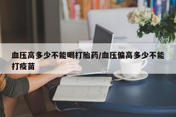 卖正品米非司酮片微信血压高多少不能喝打胎药/血压偏高多少不能打疫苗