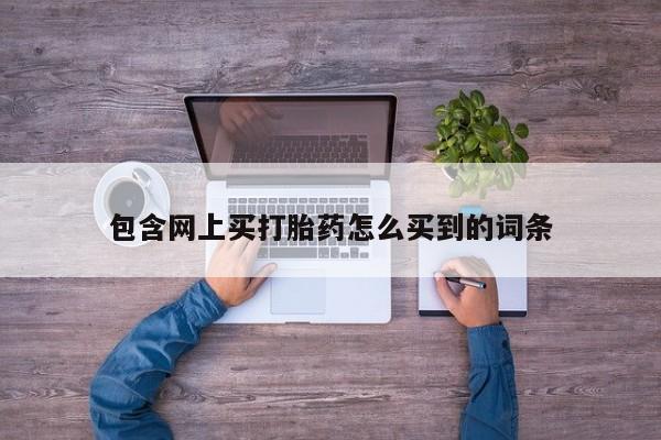 卖正品米非司酮片微信包含网上买打胎药怎么买到的词条
