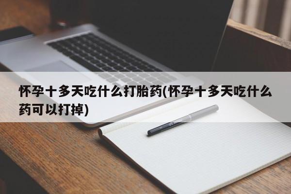 卖正品米非司酮片微信怀孕十多天吃什么打胎药(怀孕十多天吃什么药可以打掉)