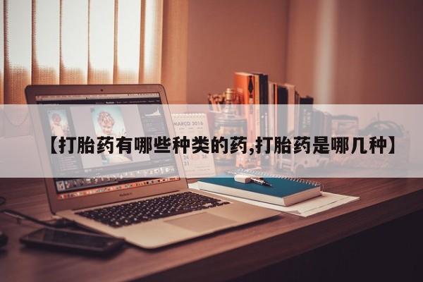 卖正品米非司酮片微信【打胎药有哪些种类的药,打胎药是哪几种】