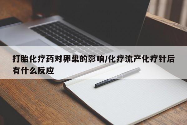 卖正品米非司酮片微信打胎化疗药对卵巢的影响/化疗流产化疗针后有什么反应