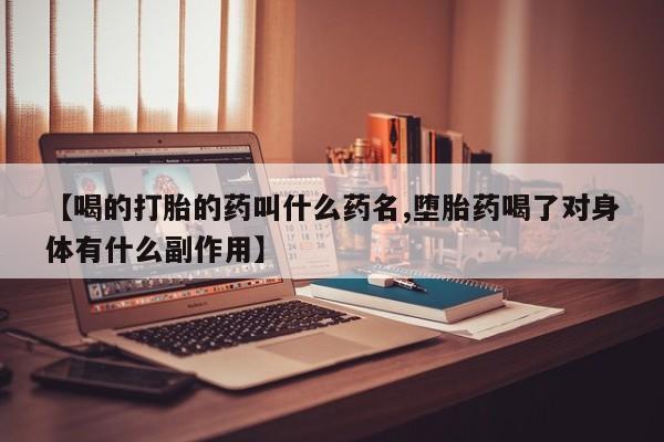 卖正品米非司酮片微信【喝的打胎的药叫什么药名,堕胎药喝了对身体有什么副作用】