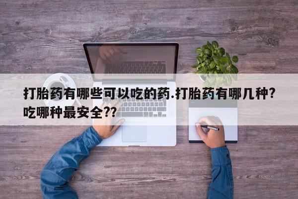 卖正品米非司酮片微信打胎药有哪些可以吃的药.打胎药有哪几种?吃哪种最安全?？