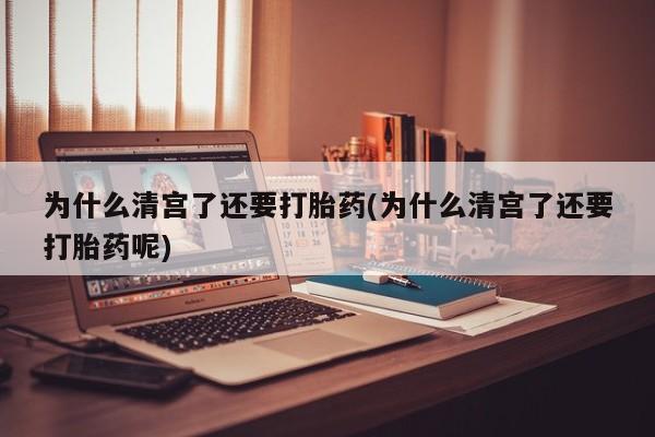 卖正品米非司酮片微信为什么清宫了还要打胎药(为什么清宫了还要打胎药呢)
