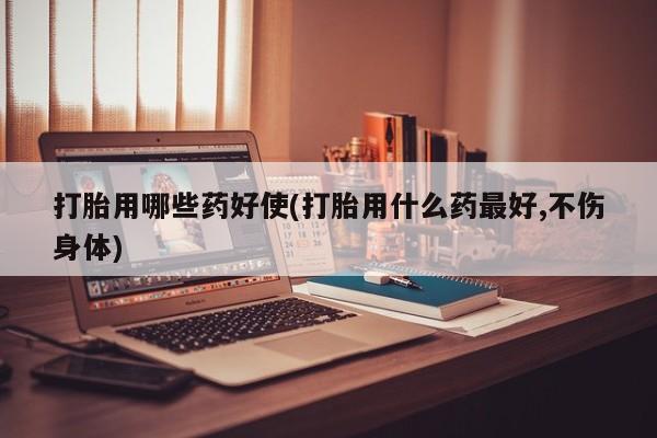 卖正品米非司酮片微信打胎用哪些药好使(打胎用什么药最好,不伤身体)