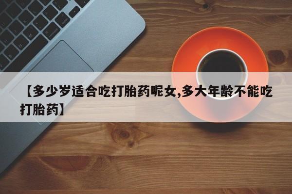 卖正品米非司酮片微信【多少岁适合吃打胎药呢女,多大年龄不能吃打胎药】