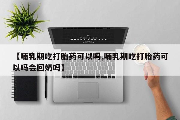 卖正品米非司酮片微信【哺乳期吃打胎药可以吗,哺乳期吃打胎药可以吗会回奶吗】