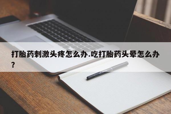 卖正品米非司酮片微信打胎药刺激头疼怎么办.吃打胎药头晕怎么办？