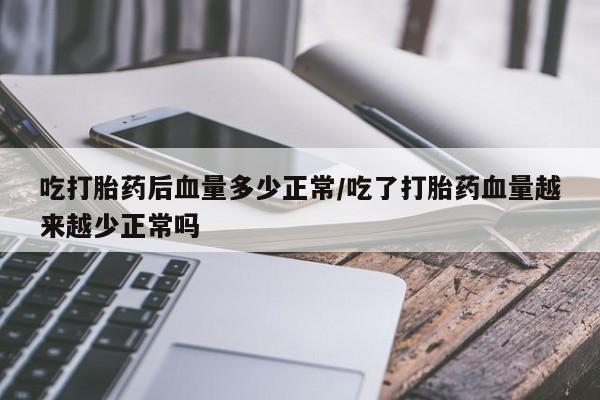 卖正品米非司酮片微信吃打胎药后血量多少正常/吃了打胎药血量越来越少正常吗