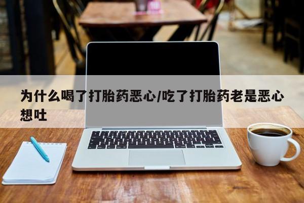 卖正品米非司酮片微信为什么喝了打胎药恶心/吃了打胎药老是恶心想吐