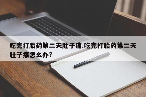 卖正品米非司酮片微信吃完打胎药第二天肚子痛.吃完打胎药第二天肚子痛怎么办？