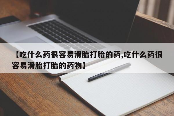 卖正品米非司酮片微信【吃什么药很容易滑胎打胎的药,吃什么药很容易滑胎打胎的药物】