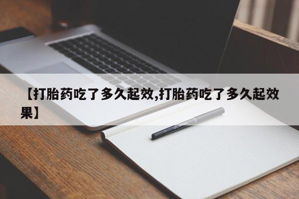 卖正品米非司酮片微信【打胎药吃了多久起效,打胎药吃了多久起效果】