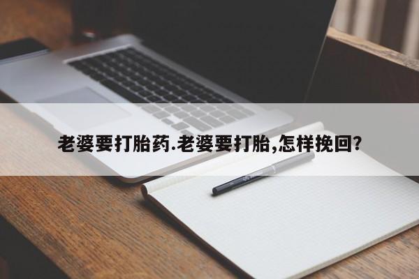 卖正品米非司酮片微信老婆要打胎药.老婆要打胎,怎样挽回？