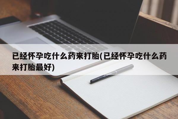 卖正品米非司酮片微信已经怀孕吃什么药来打胎(已经怀孕吃什么药来打胎最好)