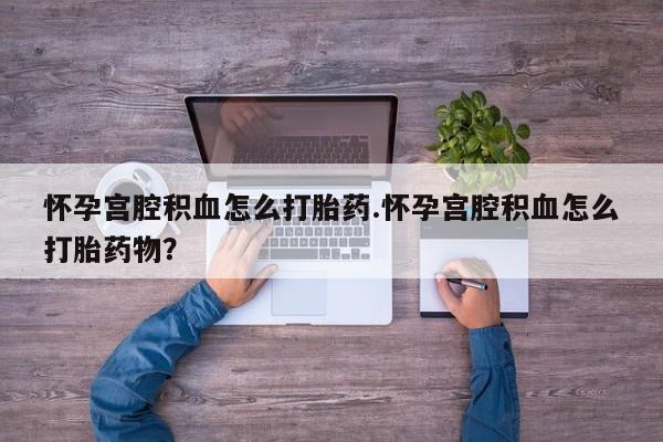 卖正品米非司酮片微信怀孕宫腔积血怎么打胎药.怀孕宫腔积血怎么打胎药物？