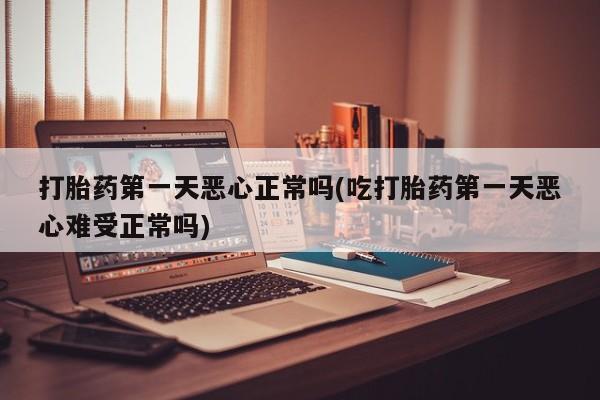 卖正品米非司酮片微信打胎药第一天恶心正常吗(吃打胎药第一天恶心难受正常吗)