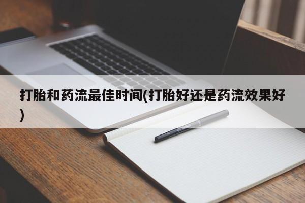 卖正品米非司酮片微信打胎和药流最佳时间(打胎好还是药流效果好)