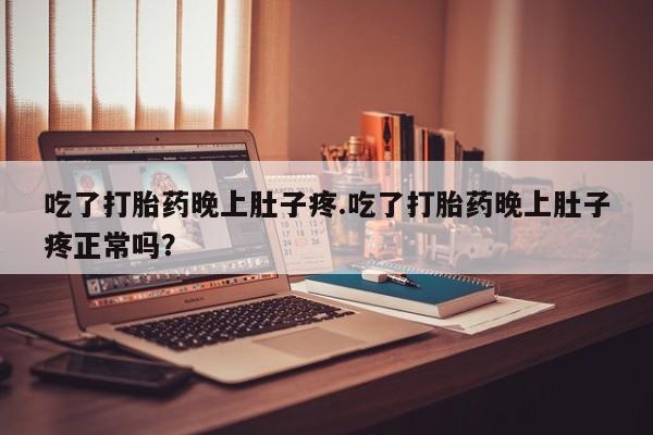 卖正品米非司酮片微信吃了打胎药晚上肚子疼.吃了打胎药晚上肚子疼正常吗？