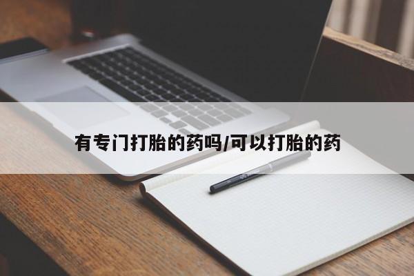 卖正品米非司酮片微信有专门打胎的药吗/可以打胎的药