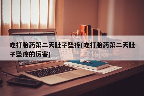 卖正品米非司酮片微信吃打胎药第二天肚子坠疼(吃打胎药第二天肚子坠疼的厉害)