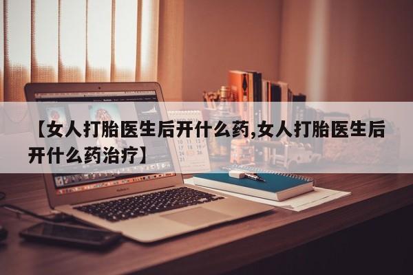 卖正品米非司酮片微信【女人打胎医生后开什么药,女人打胎医生后开什么药治疗】