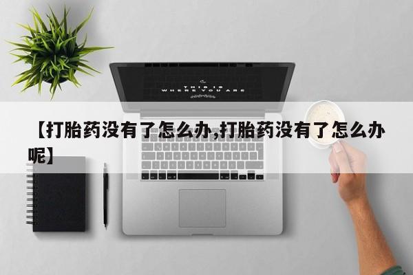 卖正品米非司酮片微信【打胎药没有了怎么办,打胎药没有了怎么办呢】