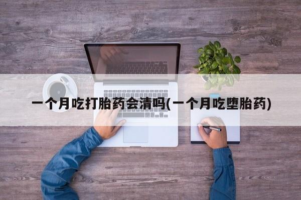 卖正品米非司酮片微信一个月吃打胎药会清吗(一个月吃堕胎药)