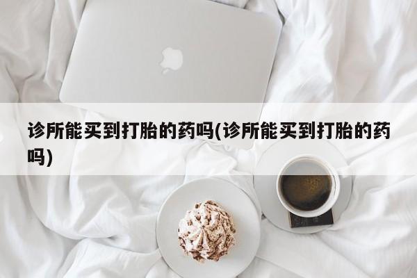 卖正品米非司酮片微信诊所能买到打胎的药吗(诊所能买到打胎的药吗)