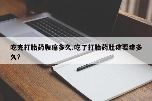 卖正品米非司酮片微信吃完打胎药腹痛多久.吃了打胎药肚疼要疼多久？