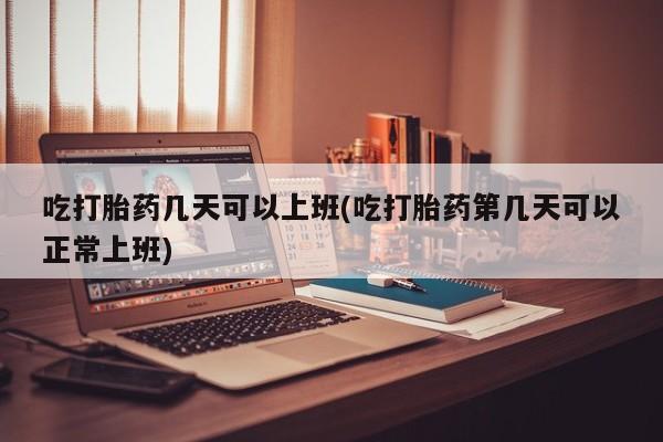 卖正品米非司酮片微信吃打胎药几天可以上班(吃打胎药第几天可以正常上班)