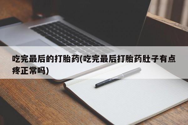 卖正品米非司酮片微信吃完最后的打胎药(吃完最后打胎药肚子有点疼正常吗)