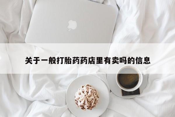 卖正品米非司酮片微信关于一般打胎药药店里有卖吗的信息
