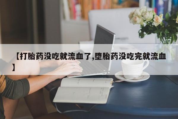 卖正品米非司酮片微信【打胎药没吃就流血了,堕胎药没吃完就流血】
