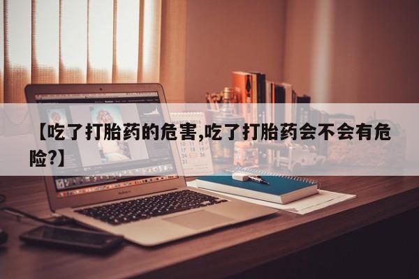 卖正品米非司酮片微信【吃了打胎药的危害,吃了打胎药会不会有危险?】