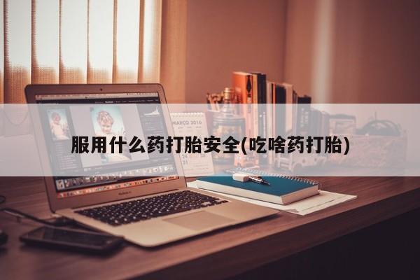 卖正品米非司酮片微信服用什么药打胎安全(吃啥药打胎)