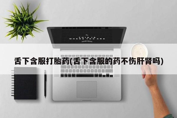 卖正品米非司酮片微信舌下含服打胎药(舌下含服的药不伤肝肾吗)