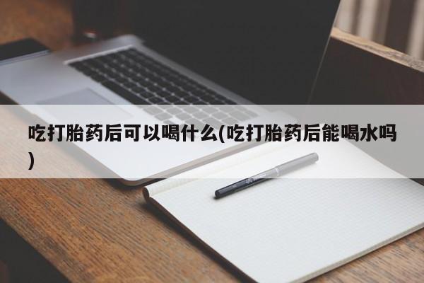卖正品米非司酮片微信吃打胎药后可以喝什么(吃打胎药后能喝水吗)