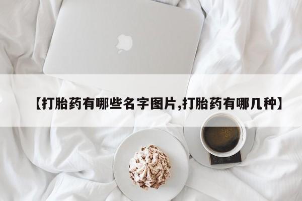 卖正品米非司酮片微信【打胎药有哪些名字图片,打胎药有哪几种】