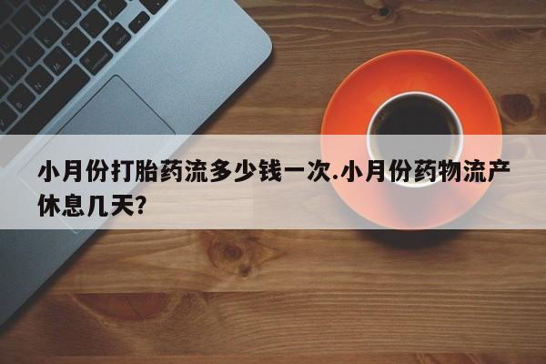 卖正品米非司酮片微信小月份打胎药流多少钱一次.小月份药物流产休息几天？