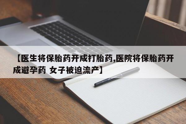 卖正品米非司酮片微信【医生将保胎药开成打胎药,医院将保胎药开成避孕药 女子被迫流产】
