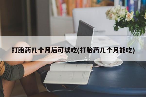 卖正品米非司酮片微信打胎药几个月后可以吃(打胎药几个月能吃)
