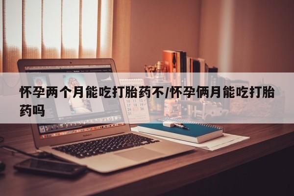卖正品米非司酮片微信怀孕两个月能吃打胎药不/怀孕俩月能吃打胎药吗