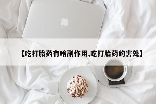卖正品米非司酮片微信【吃打胎药有啥副作用,吃打胎药的害处】