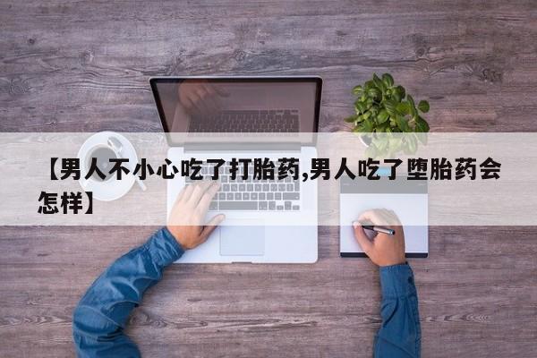 卖正品米非司酮片微信【男人不小心吃了打胎药,男人吃了堕胎药会怎样】