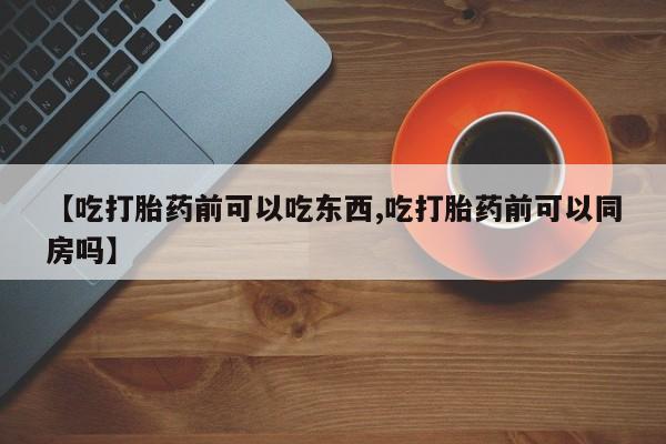 卖正品米非司酮片微信【吃打胎药前可以吃东西,吃打胎药前可以同房吗】