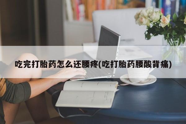 卖正品米非司酮片微信吃完打胎药怎么还腰疼(吃打胎药腰酸背痛)