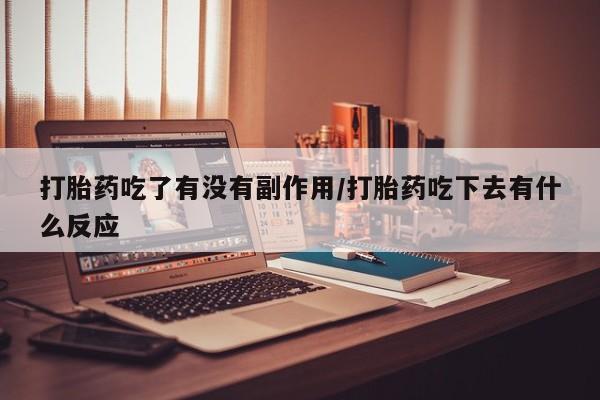 卖正品米非司酮片微信打胎药吃了有没有副作用/打胎药吃下去有什么反应