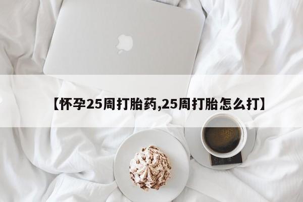 卖正品米非司酮片微信【怀孕25周打胎药,25周打胎怎么打】